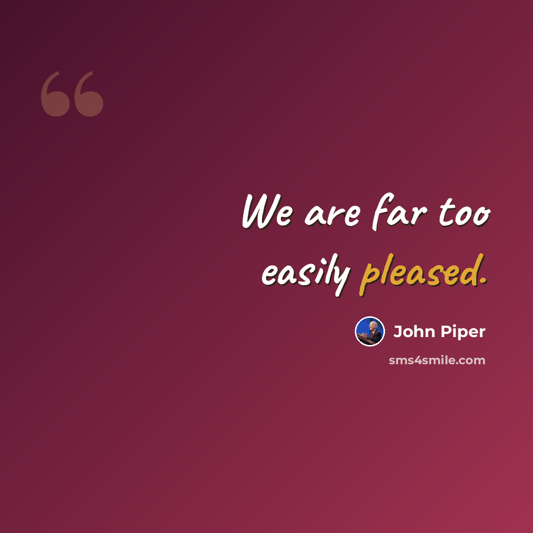 “We are far too easily pleased.” quote by John Piper
