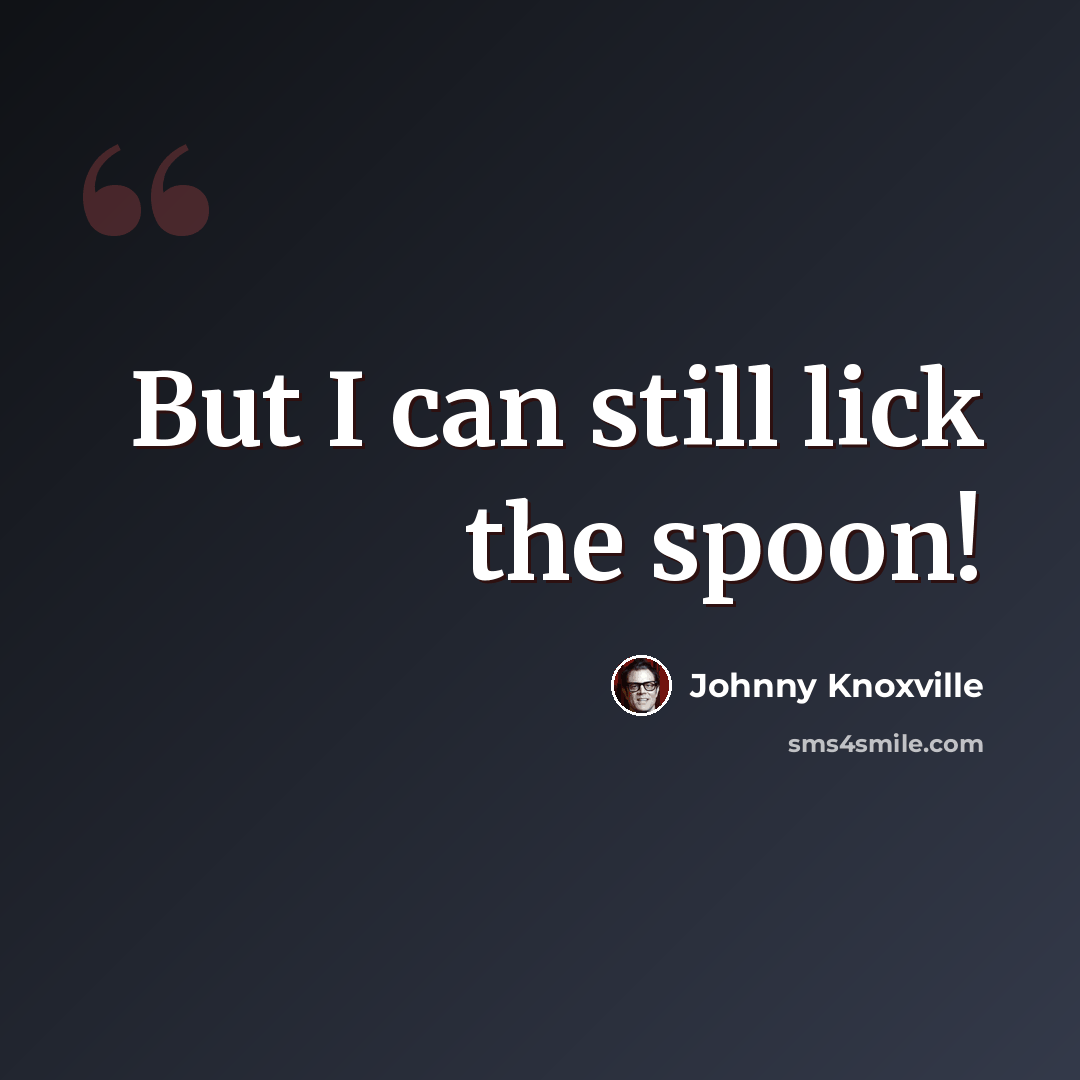 “But I can still lick the spoon!” quote by Johnny Knoxville