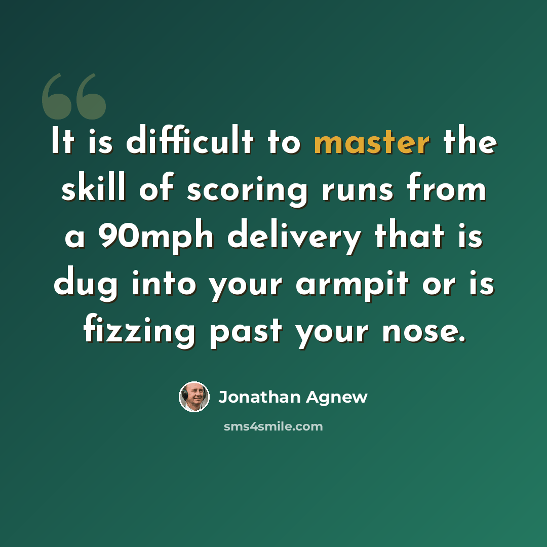 “It is difficult to master the skill of scoring runs from a 90mph delivery that is dug into your armpit or is fizzing past your nose.” quote by Jonathan Agnew