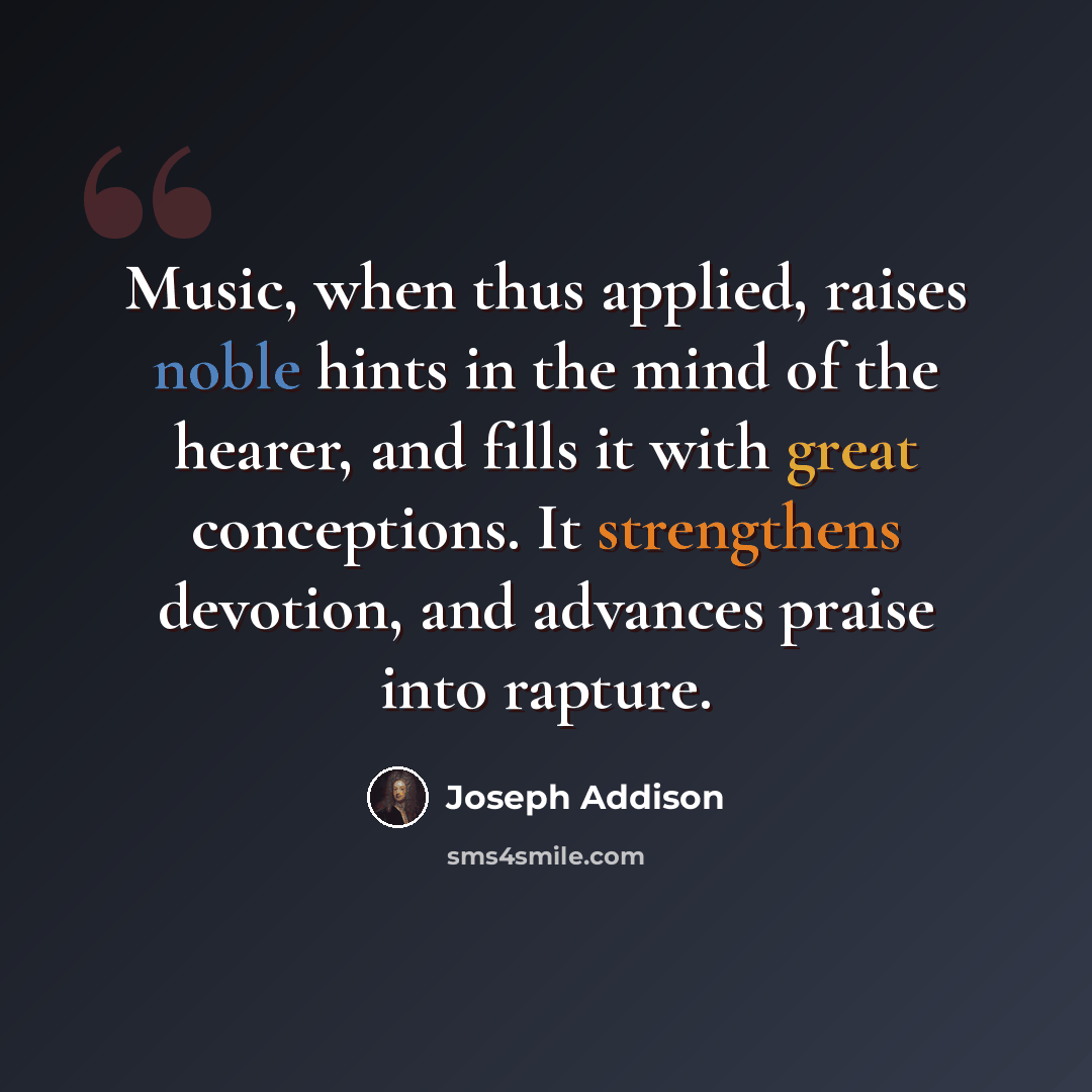 “Music, when thus applied, raises noble hints in the mind of the hearer, and fills it with great conceptions. It strengthens devotion, and advances praise into rapture.” quote by Joseph Addison