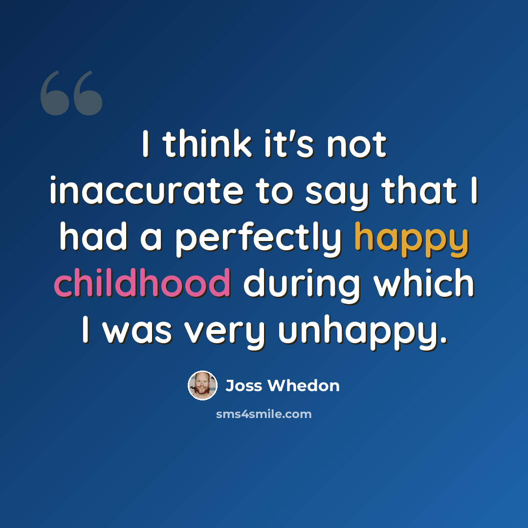 “I think it's not inaccurate to say that I had a perfectly happy childhood during which I was very unhappy.” quote by Joss Whedon