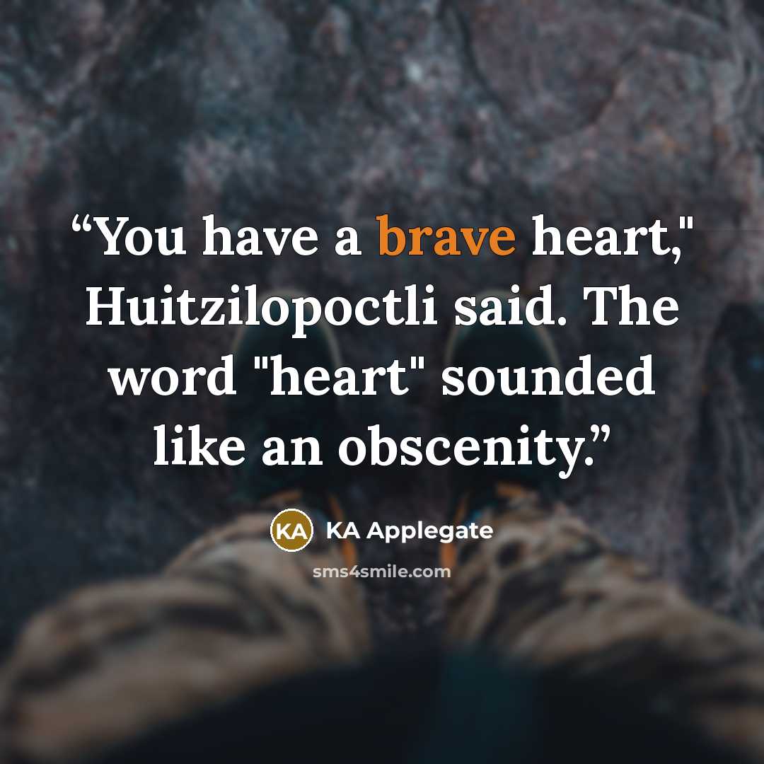 “You have a brave heart," Huitzilopoctli said. The word "heart" sounded like an obscenity.” quote by KA Applegate