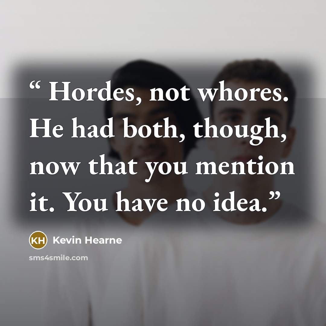 “Hordes, not whores. He had both, though, now that you mention it. You have no idea.” quote by Kevin Hearne