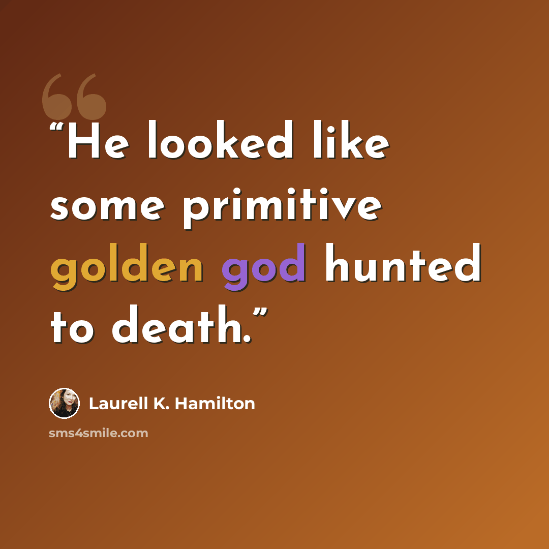 “He looked like some primitive golden god hunted to death.” quote by Laurell K. Hamilton