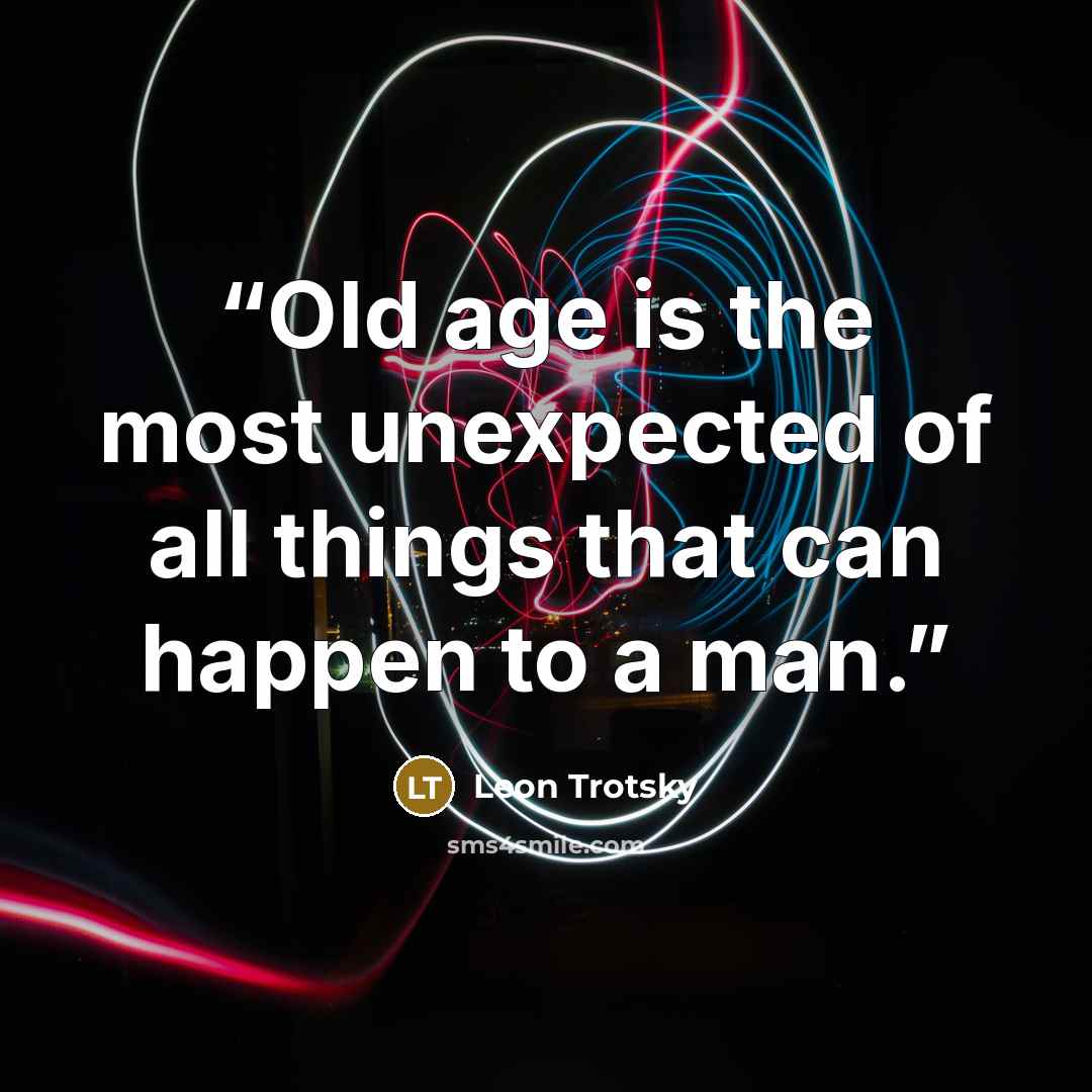 “Old age is the most unexpected of all things that can happen to a man.” quote by Leon Trotsky