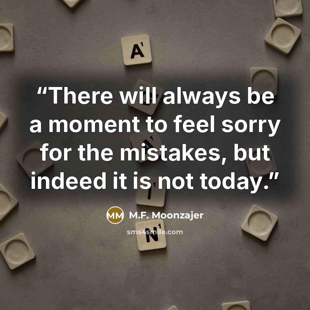 “There will always be a moment to feel sorry for the mistakes, but indeed it is not today.” quote by M.F. Moonzajer
