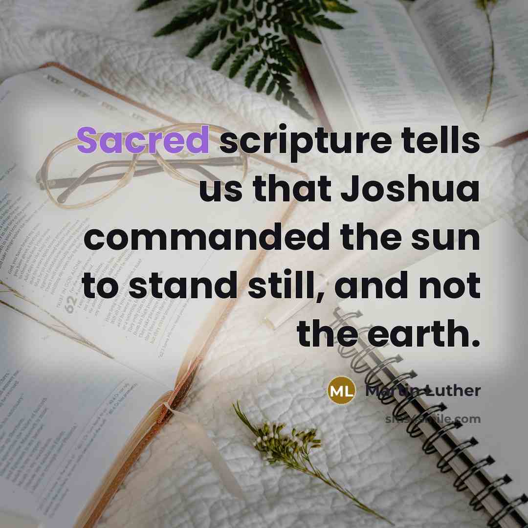 “Sacred scripture tells us that Joshua commanded the sun to stand still, and not the earth.” quote by Martin Luther