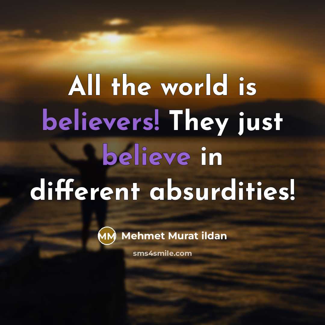 “All the world is believers! They just believe in different absurdities!” quote by Mehmet Murat Ildan