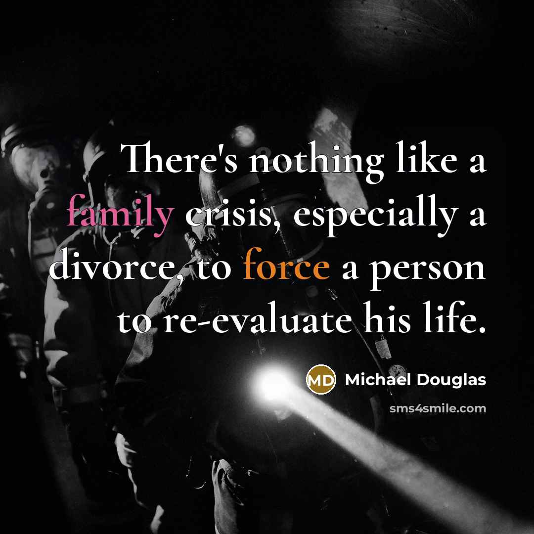 “There's nothing like a family crisis, especially a divorce, to force a person to re-evaluate his life.” quote by Michael Douglas