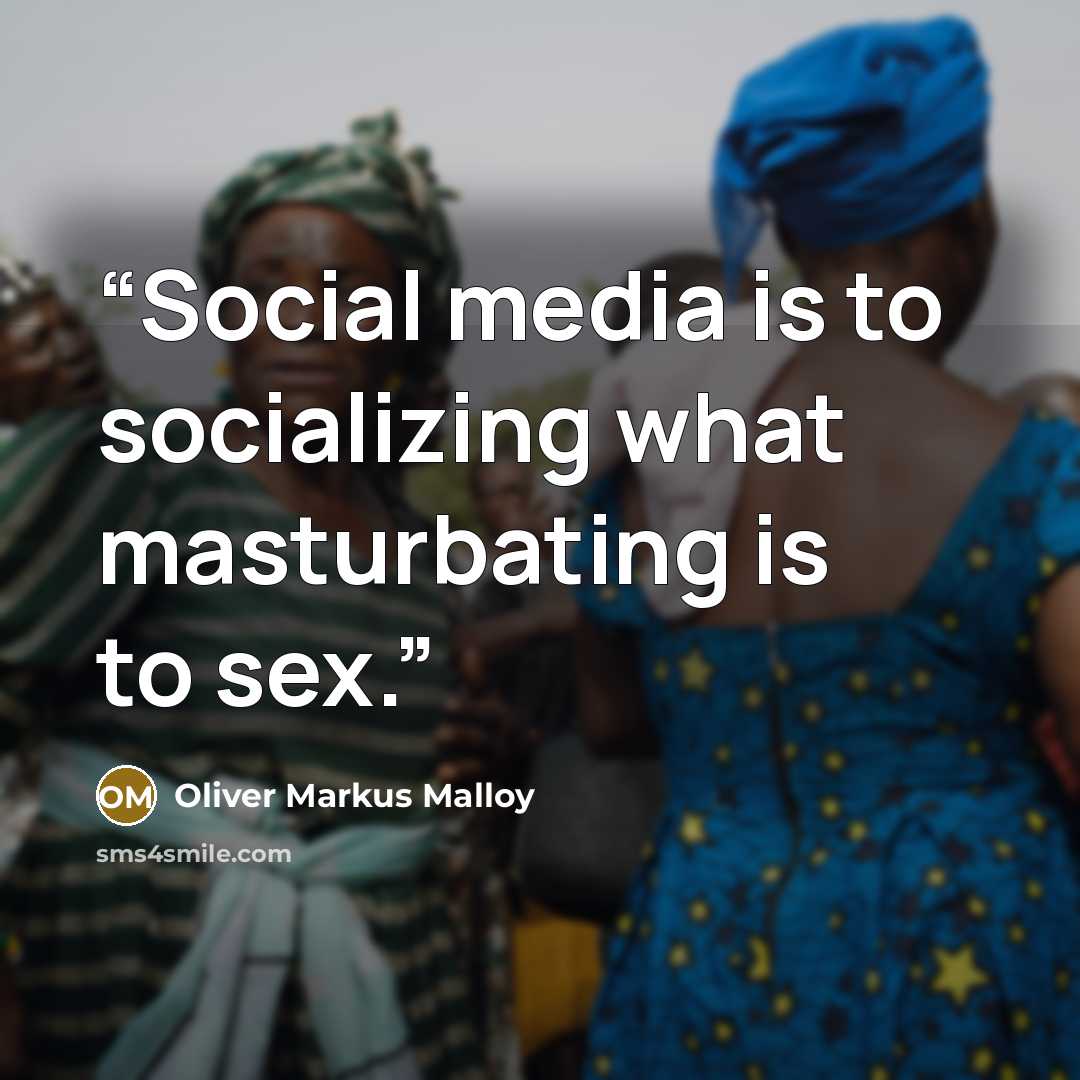 “Social media is to socializing what masturbating is to sex.” quote by Oliver Markus Malloy