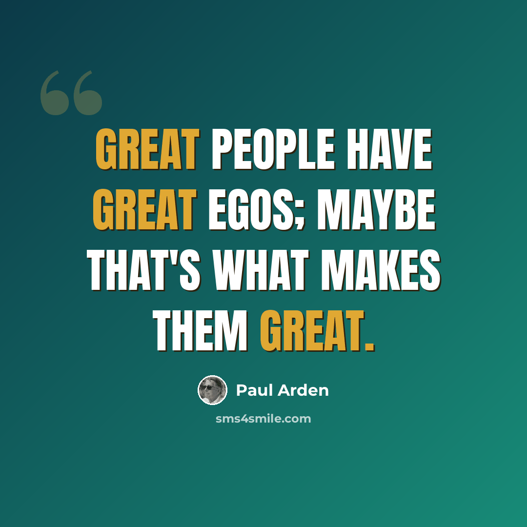 “Great people have great egos; maybe that's what makes them great.” quote by Paul Arden
