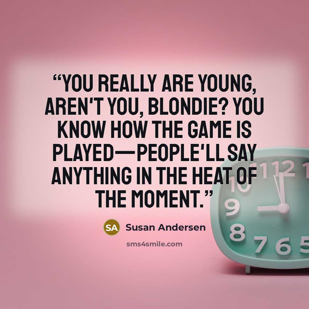“You really are young, aren't you, Blondie? You know how the game is played—people'll say anything in the heat of the moment.” quote by Susan Andersen