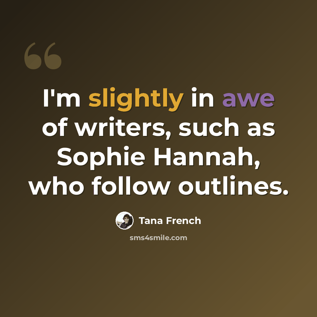 “I'm slightly in awe of writers, such as Sophie Hannah, who follow outlines.” quote by Tana French