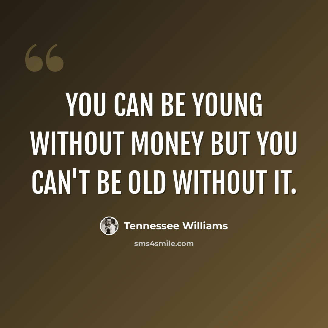 “You can be young without money but you can't be old without it.” quote by Tennessee Williams