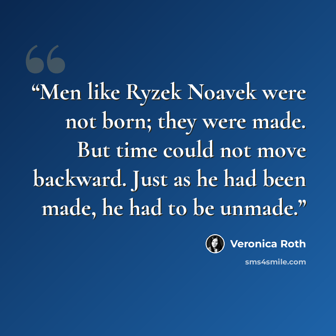 “Men like Ryzek Noavek were not born; they were made. But time could not move backward. Just as he had been made, he had to be unmade.” quote by Veronica Roth