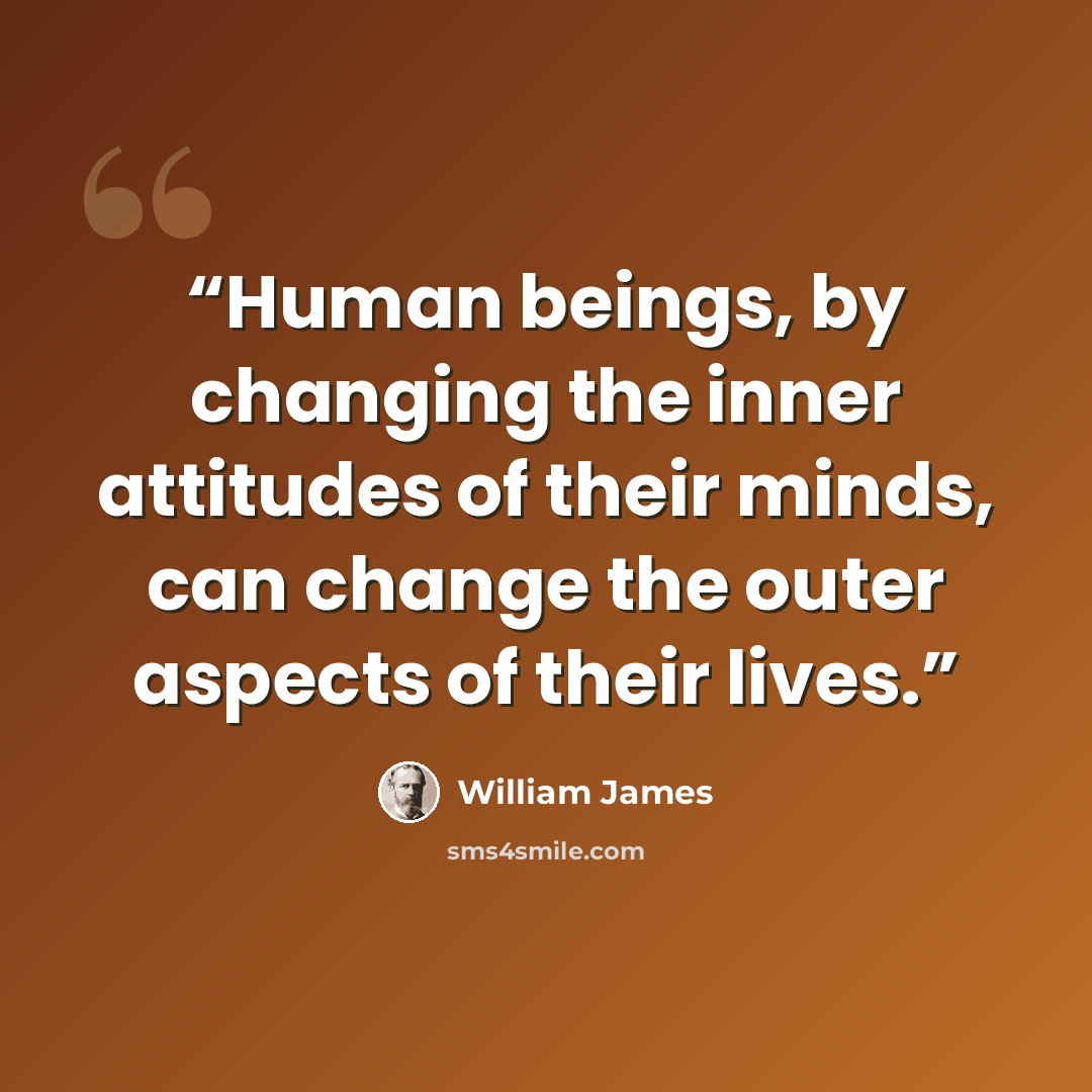 “Human beings, by changing the inner attitudes of their minds, can change the outer aspects of their lives.” quote by William James