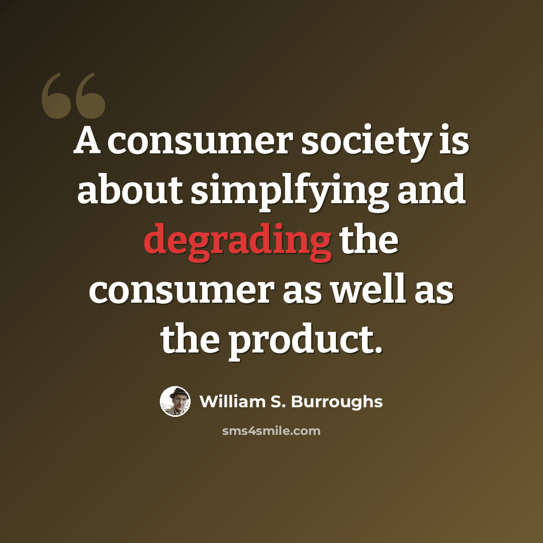 “A consumer society is about simplfying and degrading the consumer as well as the product.” quote by William S. Burroughs