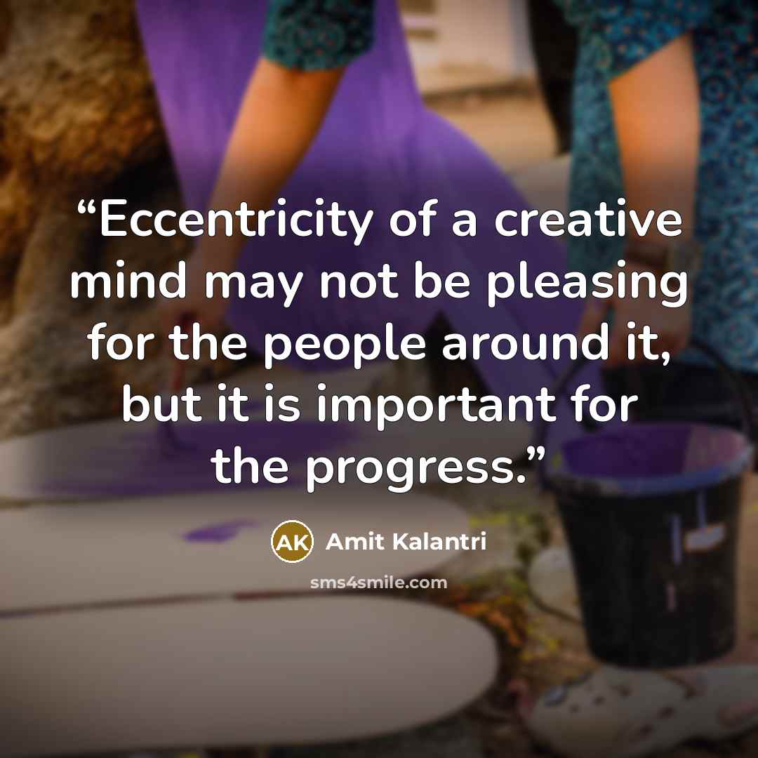 “Eccentricity of a creative mind may not be pleasing for the people around it, but it is important for the progress.” quote by Amit Kalantri