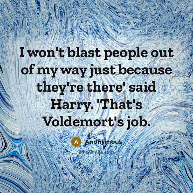 “I won't blast people out of my way just because they're there' said Harry. 'That's Voldemort's job.” quote by Anonymous