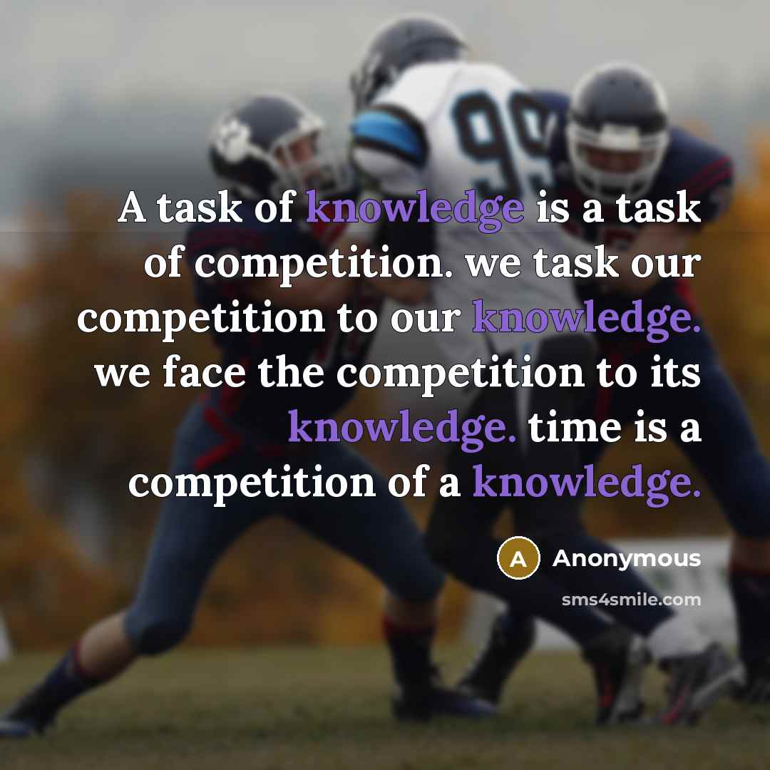 “A task of knowledge is a task of competition. we task our competition to our knowledge. we face the competition to its knowledge. time is a competition of a knowledge.” quote by Anonymous