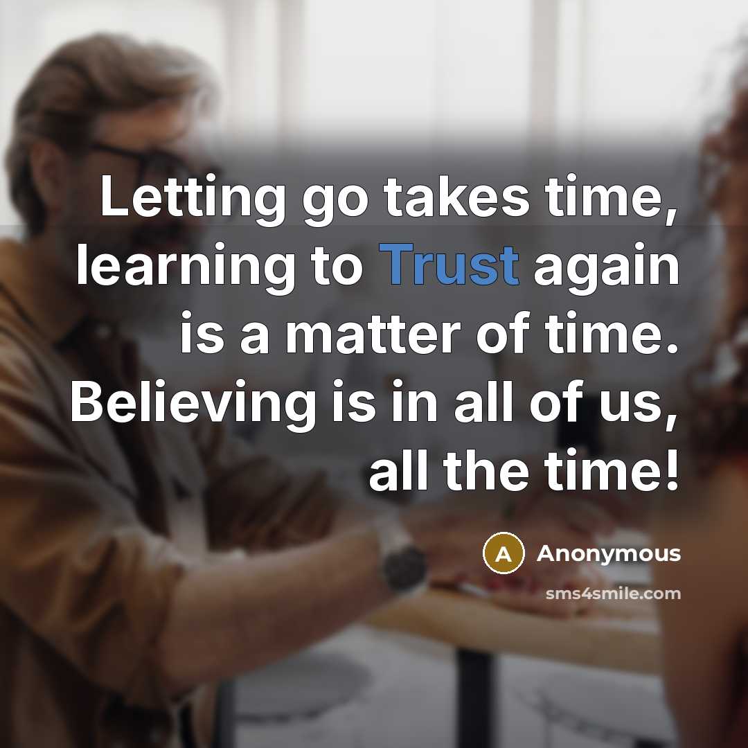 “Letting go takes time, learning to Trust again is a matter of time. Believing is in all of us, all the time!” quote by Anonymous