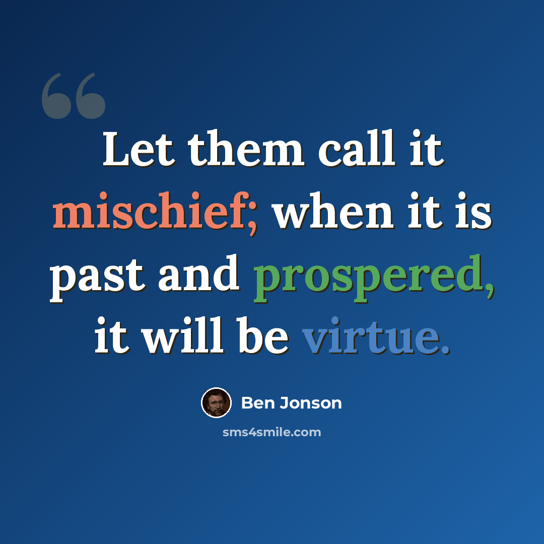 “Let them call it mischief; when it is past and prospered, it will be virtue.” quote by Ben Jonson