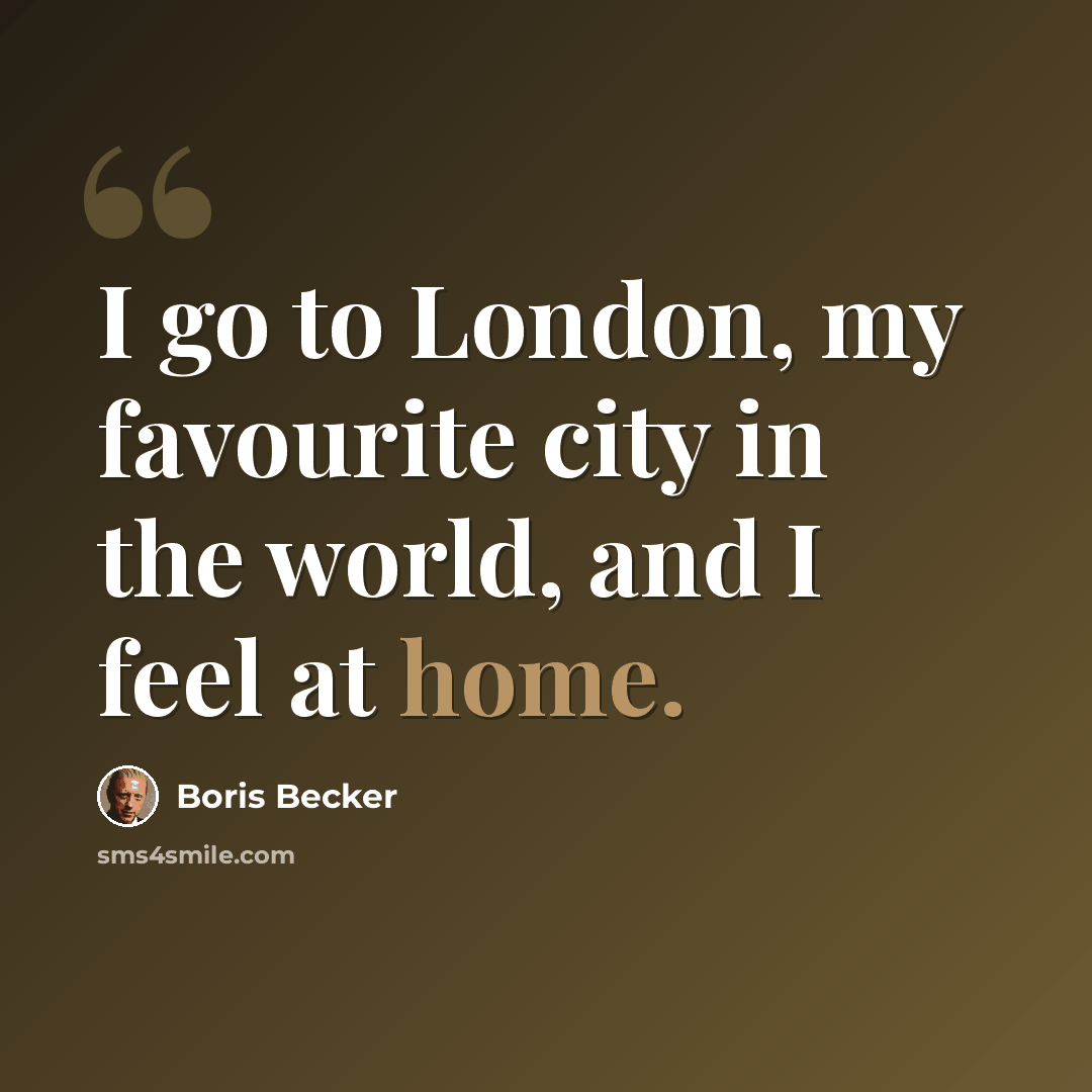 “I go to London, my favourite city in the world, and I feel at home.” quote by Boris Becker