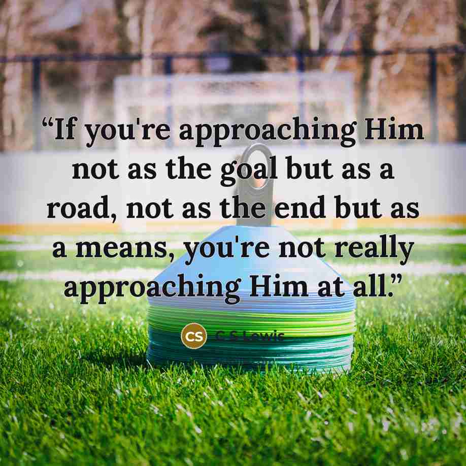 “If you're approaching Him not as the goal but as a road, not as the end but as a means, you're not really approaching Him at all.” quote by C S Lewis
