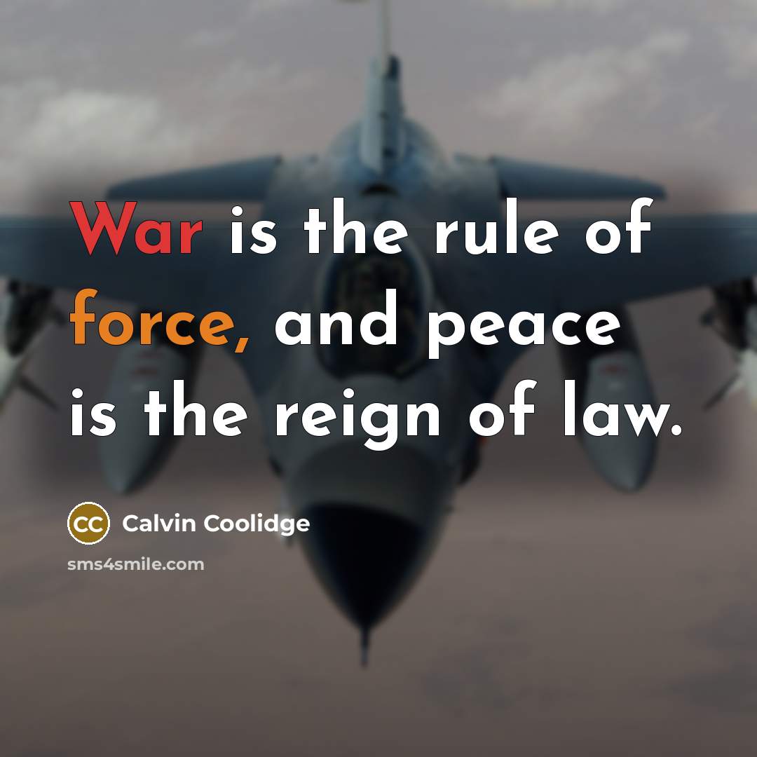 “War is the rule of force, and peace is the reign of law.” quote by Calvin Coolidge