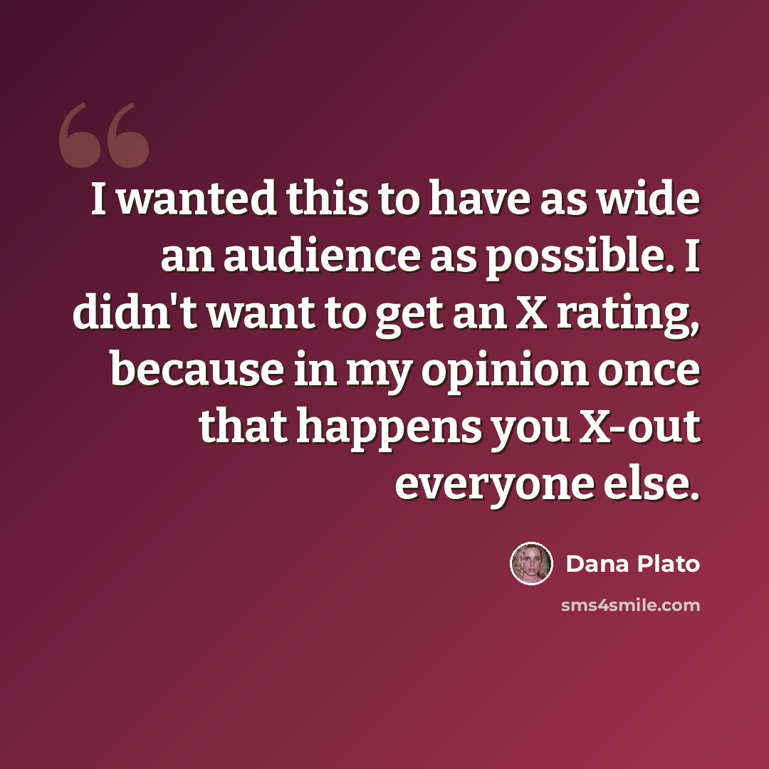 “I wanted this to have as wide an audience as possible. I didn't want to get an X rating, because in my opinion once that happens you X-out everyone else.” quote by Dana Plato