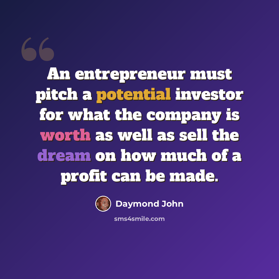 “An entrepreneur must pitch a potential investor for what the company is worth as well as sell the dream on how much of a profit can be made.” quote by Daymond John