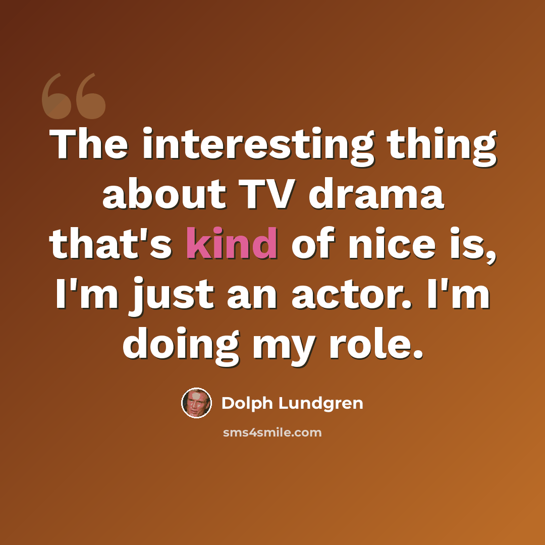 “The interesting thing about TV drama that's kind of nice is, I'm just an actor. I'm doing my role.” quote by Dolph Lundgren