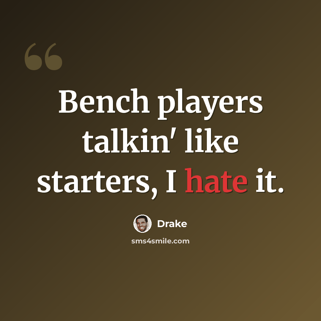 “Bench players talkin' like starters, I hate it.” quote by Drake
