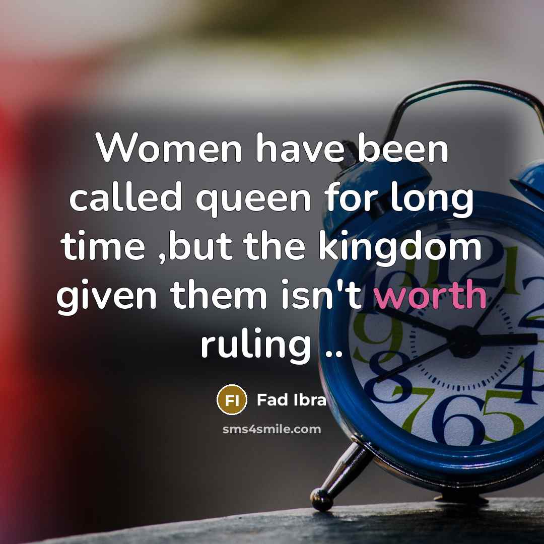 “Women have been called queen for long time ,but the kingdom given them isn't worth ruling ..” quote by Fad Ibra