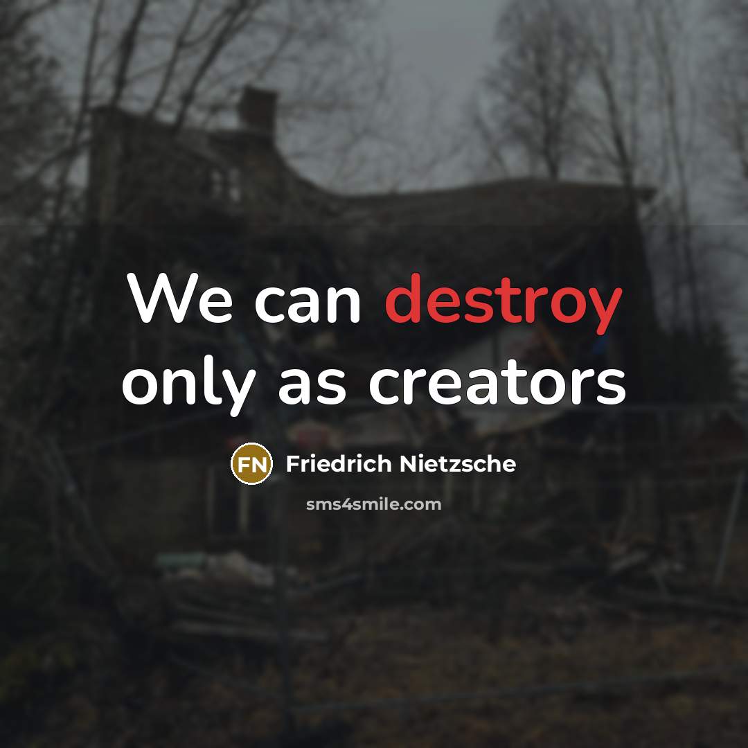 “We can destroy only as creators” quote by Friedrich Nietzsche