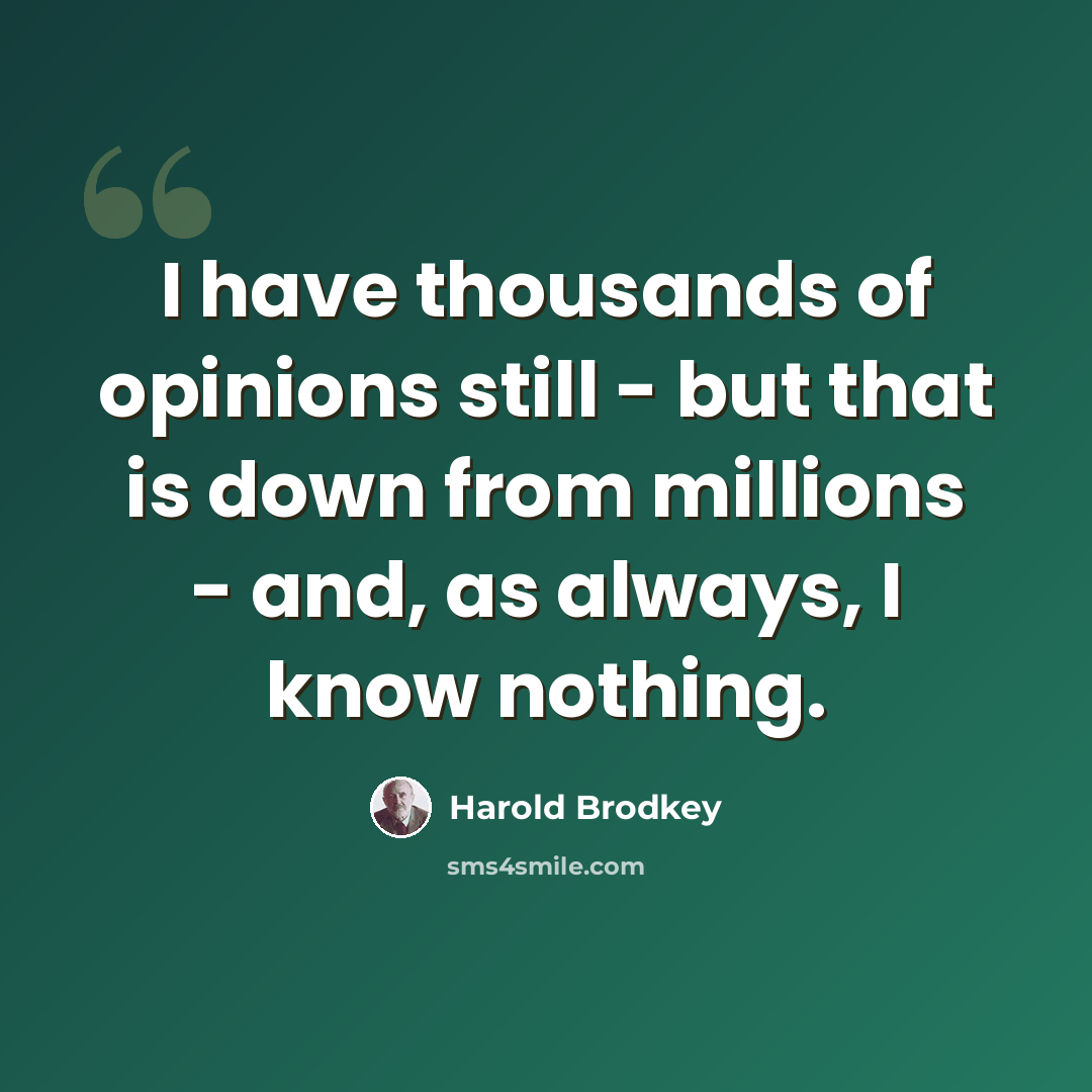“I have thousands of opinions still - but that is down from millions - and, as always, I know nothing.” quote by Harold Brodkey