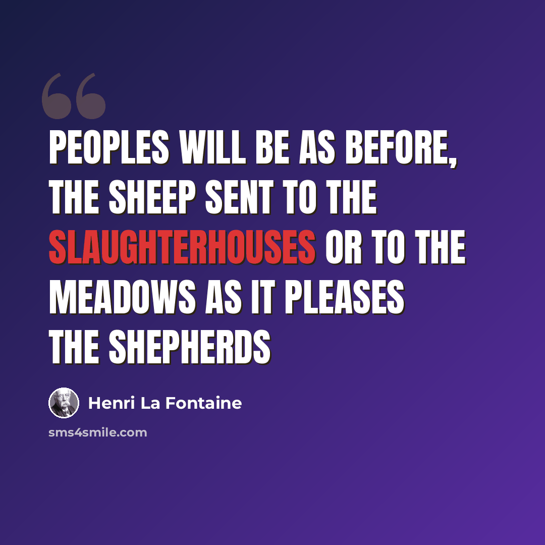 “Peoples will be as before, the sheep sent to the slaughterhouses or to the meadows as it pleases the shepherds” quote by Henri La Fontaine