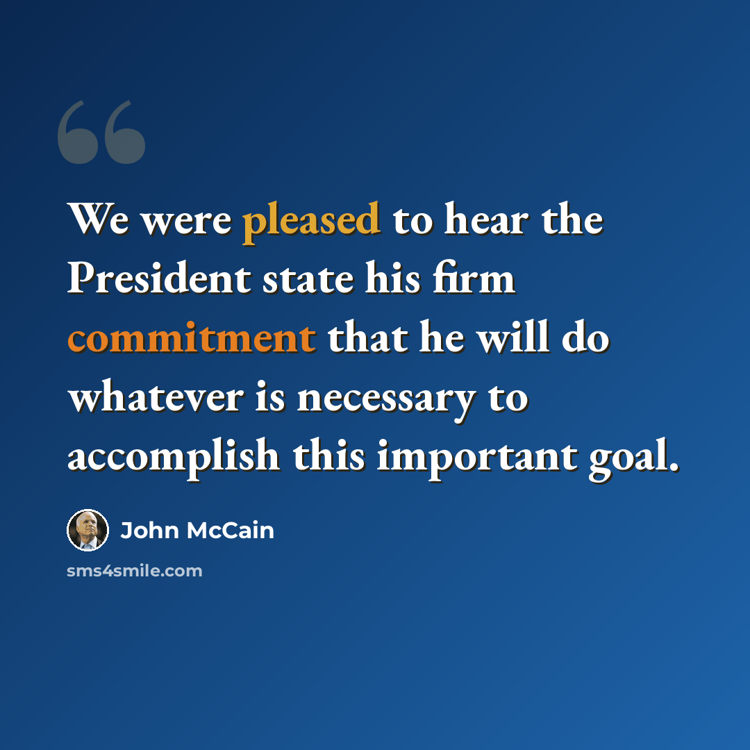 “We were pleased to hear the President state his firm commitment that he will do whatever is necessary to accomplish this important goal.” quote by John McCain