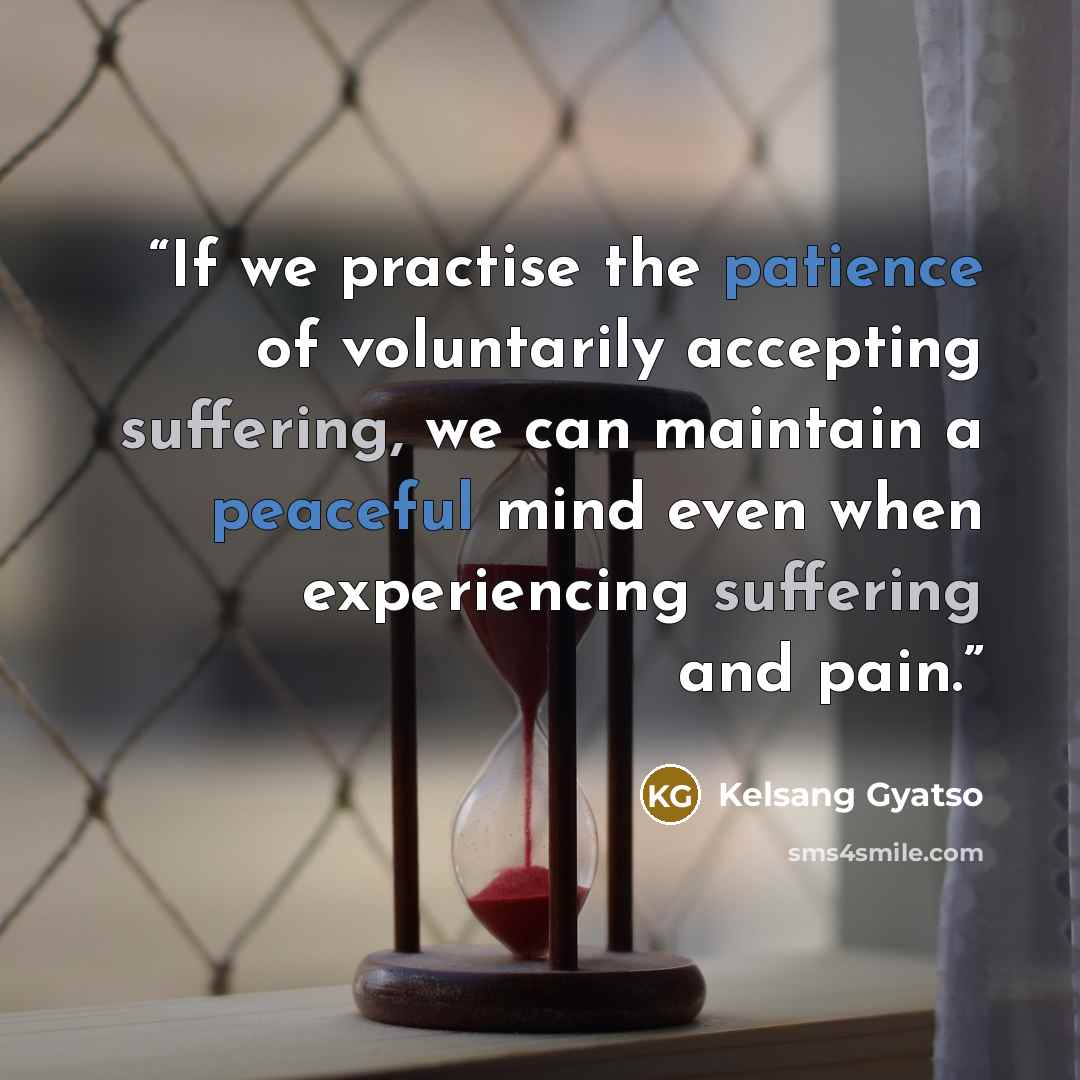“If we practise the patience of voluntarily accepting suffering, we can maintain a peaceful mind even when experiencing suffering and pain.” quote by Kelsang Gyatso