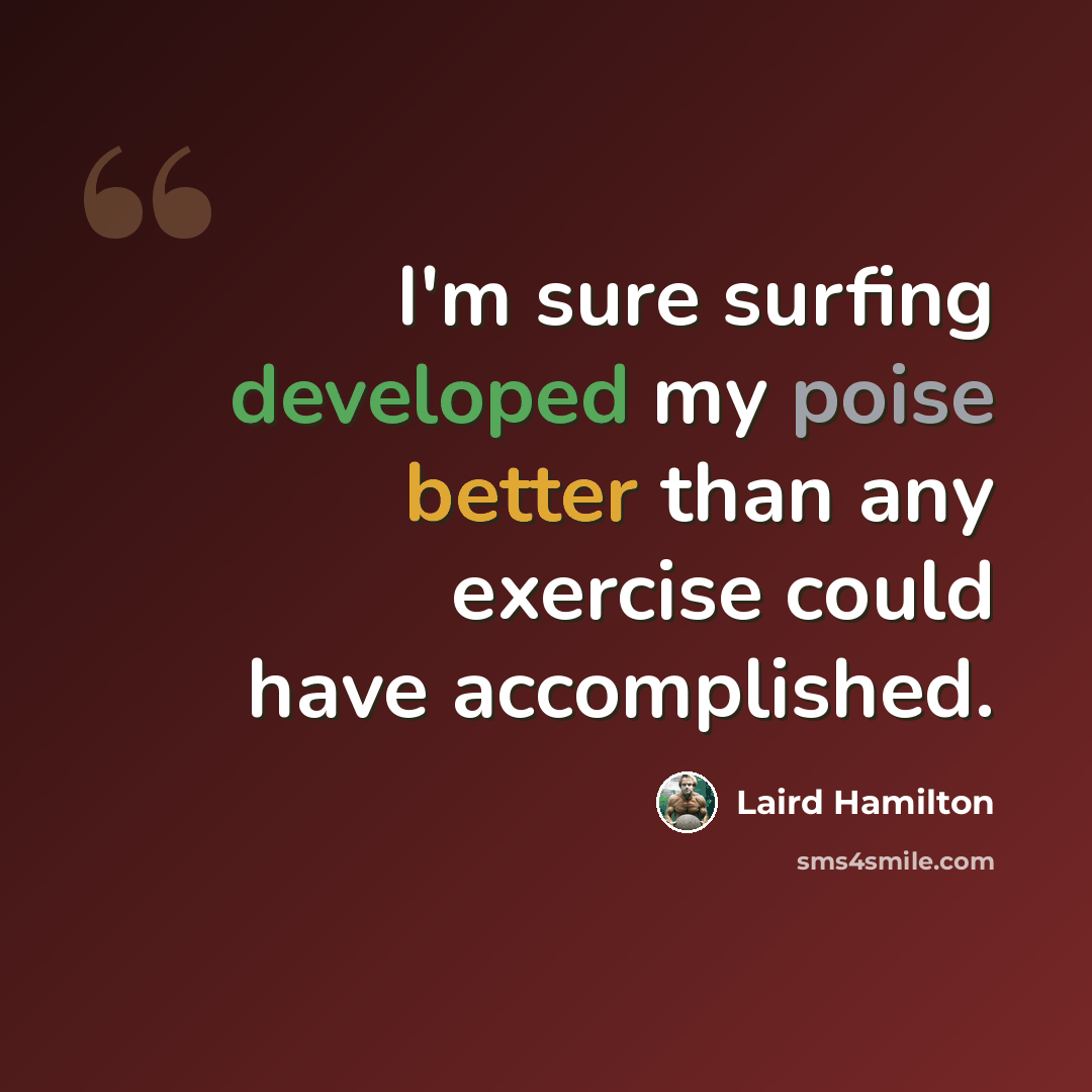“I'm sure surfing developed my poise better than any exercise could have accomplished.” quote by Laird Hamilton