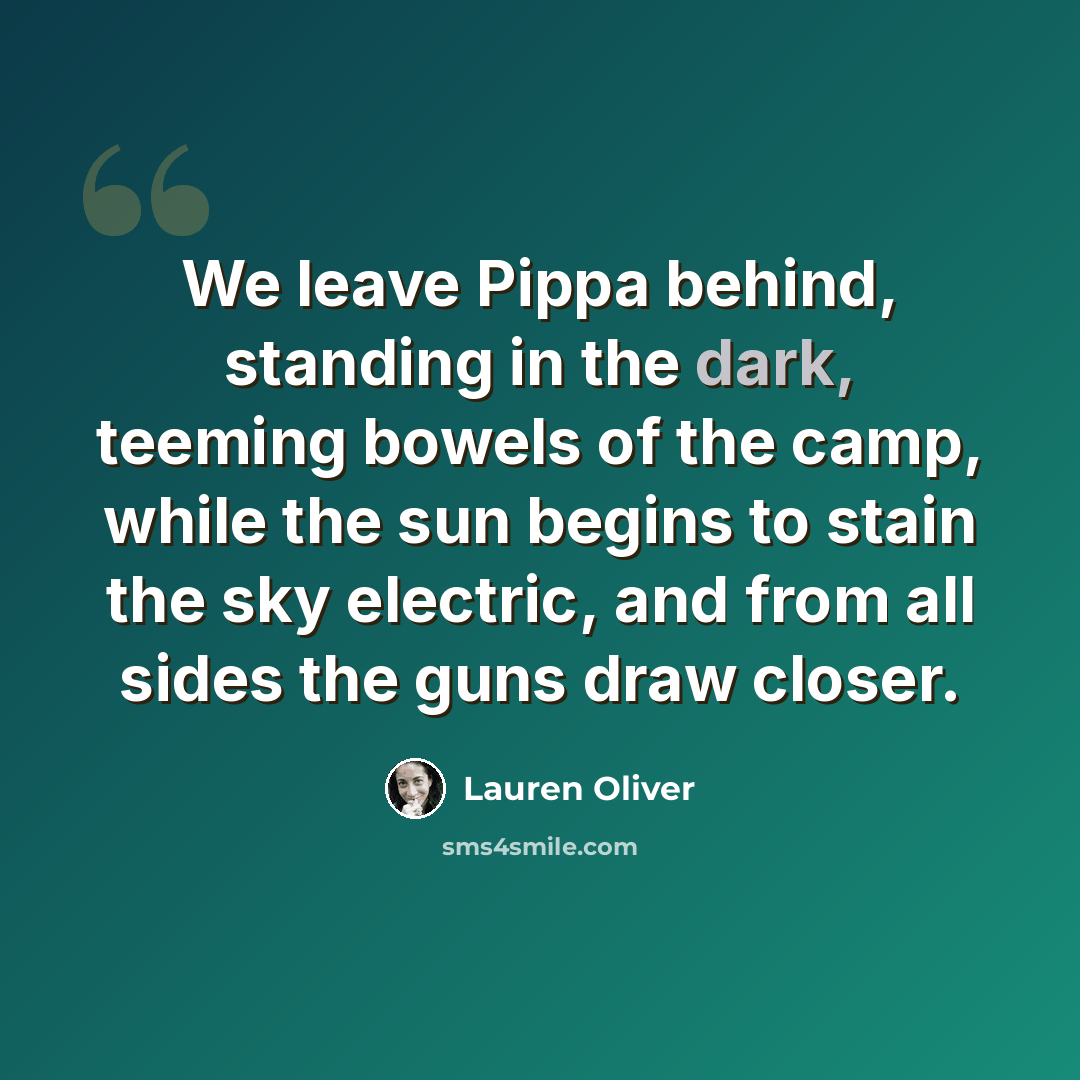 “We leave Pippa behind, standing in the dark, teeming bowels of the camp, while the sun begins to stain the sky electric, and from all sides the guns draw closer.” quote by Lauren Oliver
