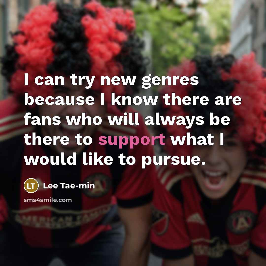 “I can try new genres because I know there are fans who will always be there to support what I would like to pursue.” quote by Lee Tae-min