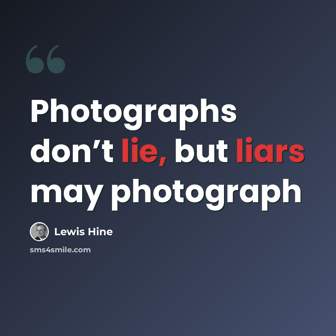 “Photographs don’t lie, but liars may photograph” quote by Lewis Hine