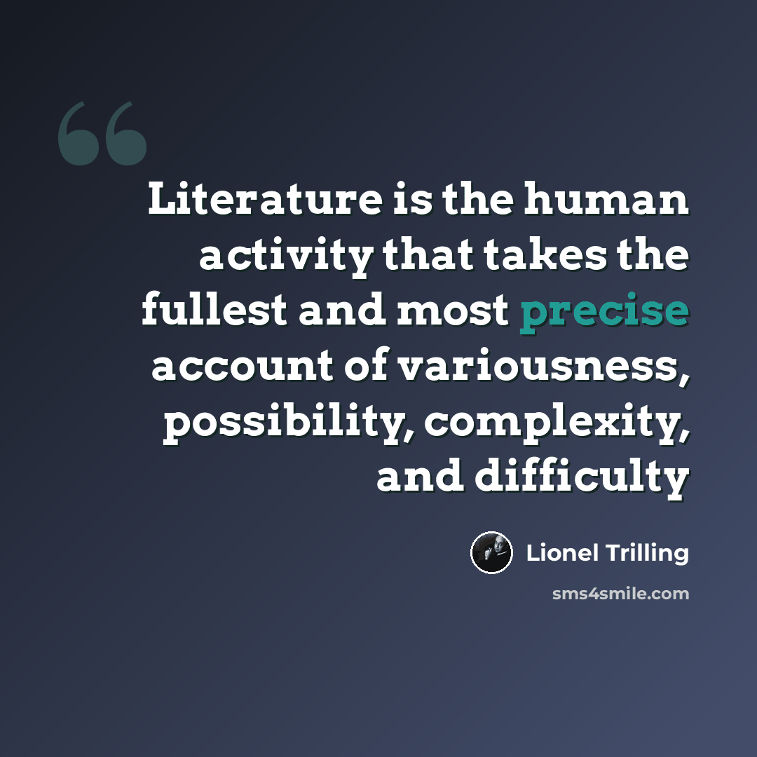 “Literature is the human activity that takes the fullest and most precise account of variousness, possibility, complexity, and difficulty” quote by Lionel Trilling