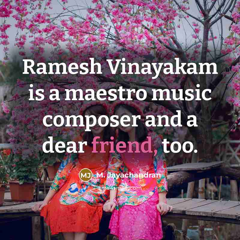 “Ramesh Vinayakam is a maestro music composer and a dear friend, too.” quote by M. Jayachandran