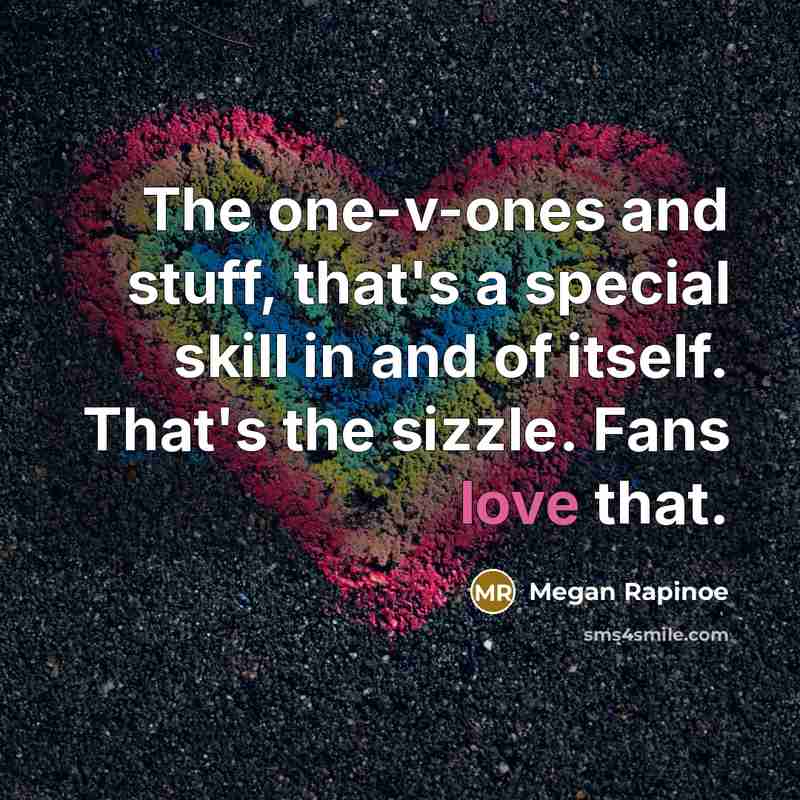 “The one-v-ones and stuff, that's a special skill in and of itself. That's the sizzle. Fans love that.” quote by Megan Rapinoe