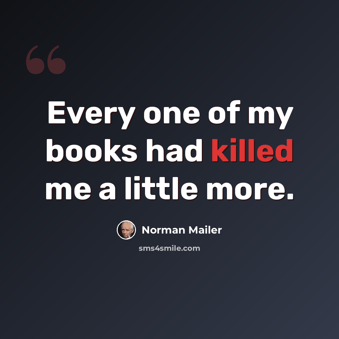 “Every one of my books had killed me a little more.” quote by Norman Mailer