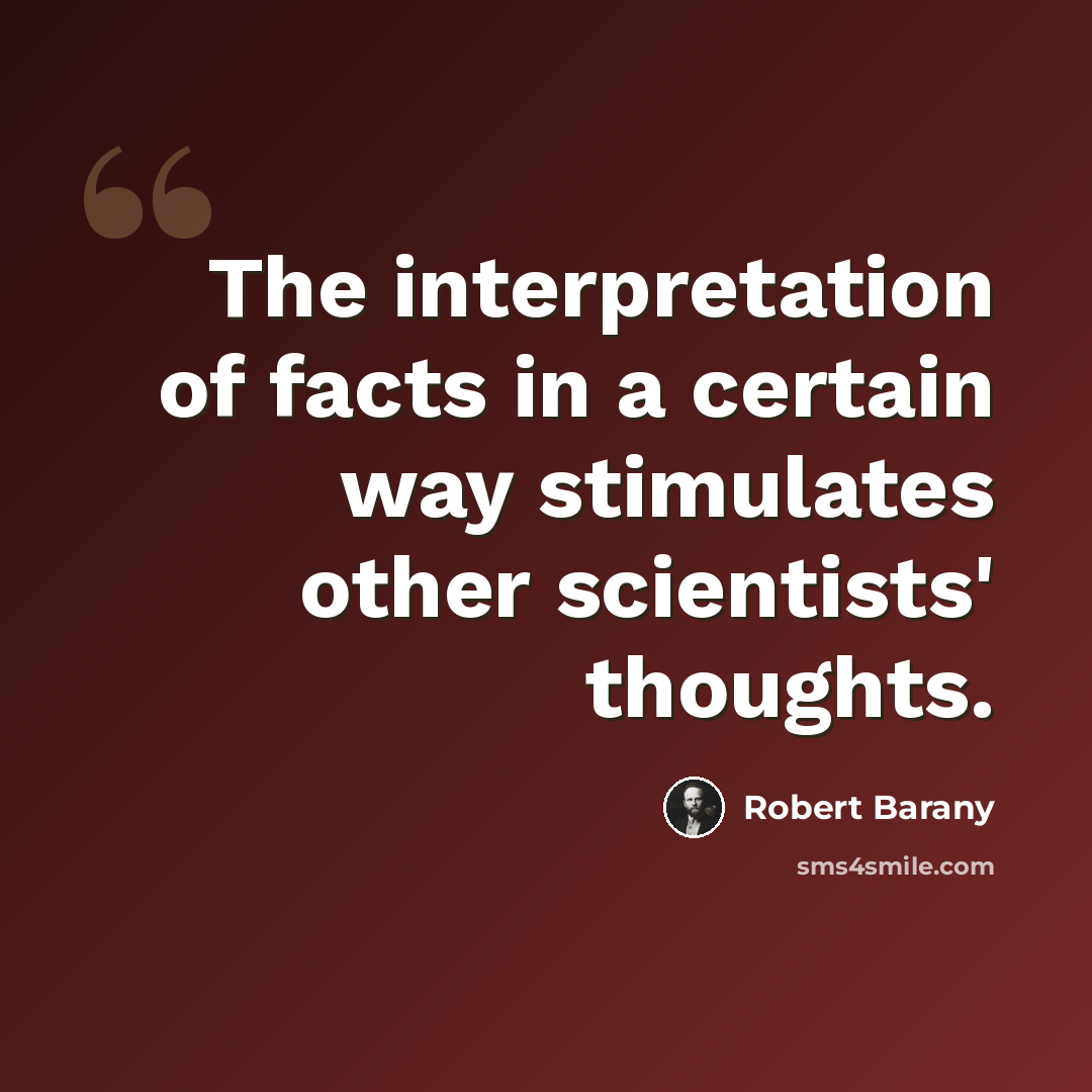“The interpretation of facts in a certain way stimulates other scientists' thoughts.” quote by Robert Barany