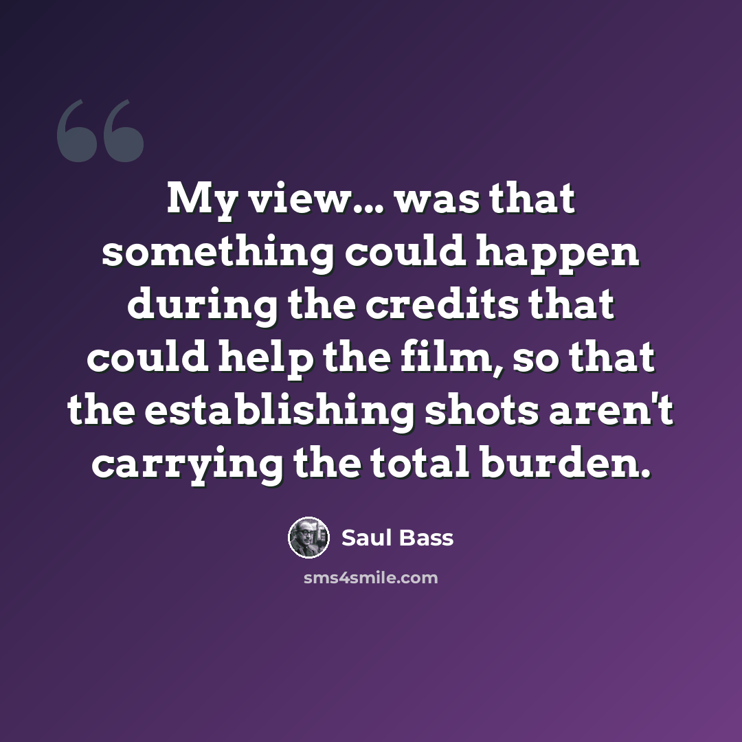 “My view... was that something could happen during the credits that could help the film, so that the establishing shots aren't carrying the total burden.” quote by Saul Bass