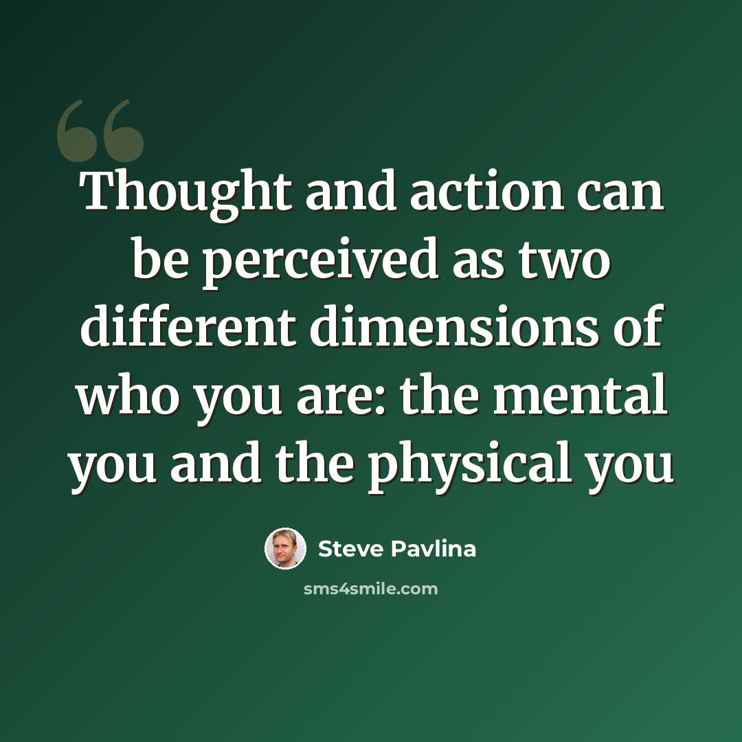 “Thought and action can be perceived as two different dimensions of who you are: the mental you and the physical you” quote by Steve Pavlina